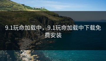 9.1玩命加载中，9.1玩命加载中下载免费安装