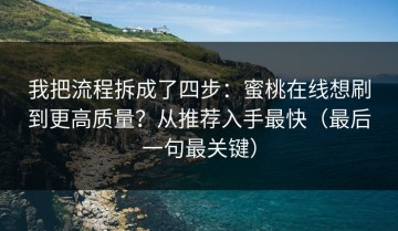 我把流程拆成了四步：蜜桃在线想刷到更高质量？从推荐入手最快（最后一句最关键）