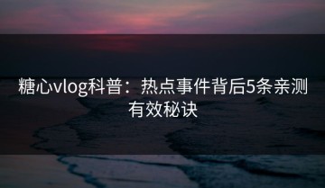 糖心vlog科普：热点事件背后5条亲测有效秘诀