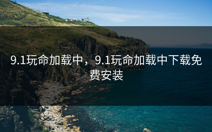 9.1玩命加载中，9.1玩命加载中下载免费安装