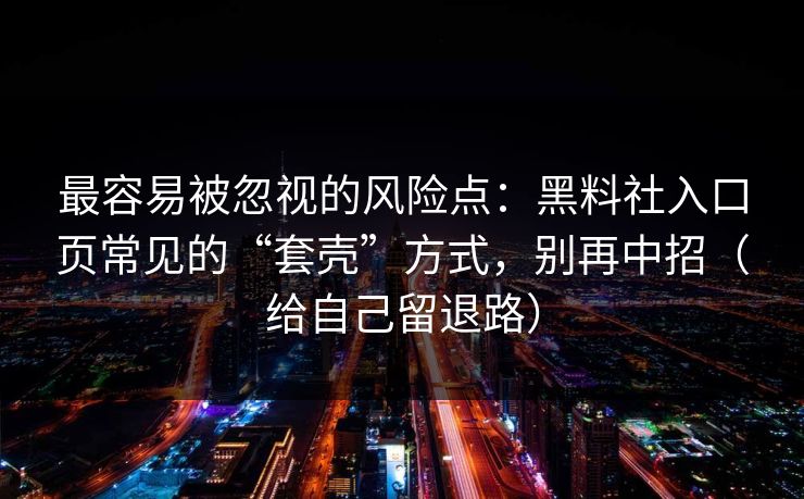 最容易被忽视的风险点：黑料社入口页常见的“套壳”方式，别再中招（给自己留退路）