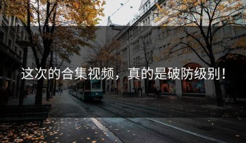 这次的合集视频，真的是破防级别！