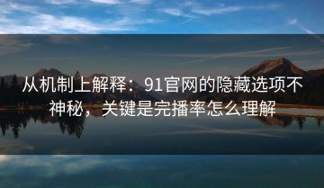 从机制上解释：91官网的隐藏选项不神秘，关键是完播率怎么理解