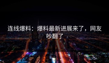 连线爆料：爆料最新进展来了，网友吵翻了