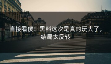 直接看傻！黑料这次是真的玩大了，结局太反转