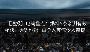 【速报】电鸽盘点：爆料5条亲测有效秘诀，大V上榜理由令人震惊令人震惊