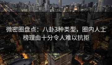 微密圈盘点：八卦3种类型，圈内人上榜理由十分令人难以抗拒