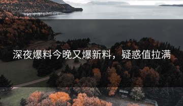 深夜爆料今晚又爆新料，疑惑值拉满