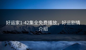 好运家1-42集全免费播放，好运剧情介绍