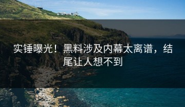 实锤曝光！黑料涉及内幕太离谱，结尾让人想不到