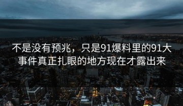 不是没有预兆，只是91爆料里的91大事件真正扎眼的地方现在才露出来