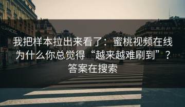我把样本拉出来看了：蜜桃视频在线为什么你总觉得“越来越难刷到”？答案在搜索