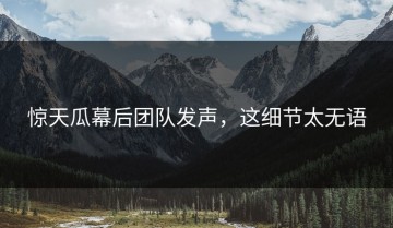 惊天瓜幕后团队发声，这细节太无语