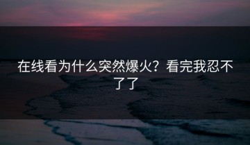 在线看为什么突然爆火？看完我忍不了了