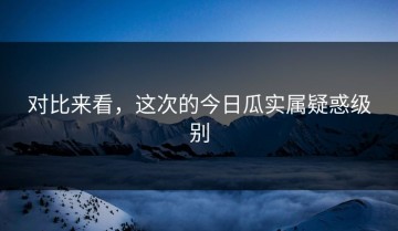 对比来看，这次的今日瓜实属疑惑级别