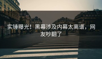 实锤曝光！黑幕涉及内幕太离谱，网友吵翻了