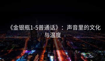 《金银瓶1-5普通话》：声音里的文化与温度
