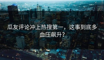 瓜友评论冲上热搜第一，这事到底多血压飙升？
