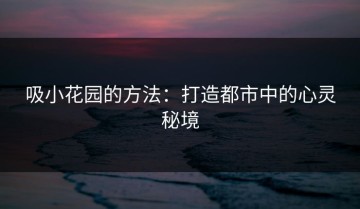 吸小花园的方法：打造都市中的心灵秘境