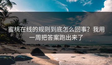 蜜桃在线的规则到底怎么回事？我用一周把答案跑出来了