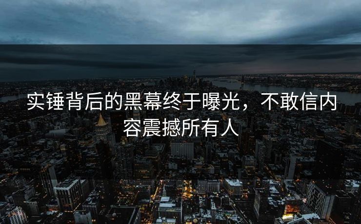 实锤背后的黑幕终于曝光，不敢信内容震撼所有人
