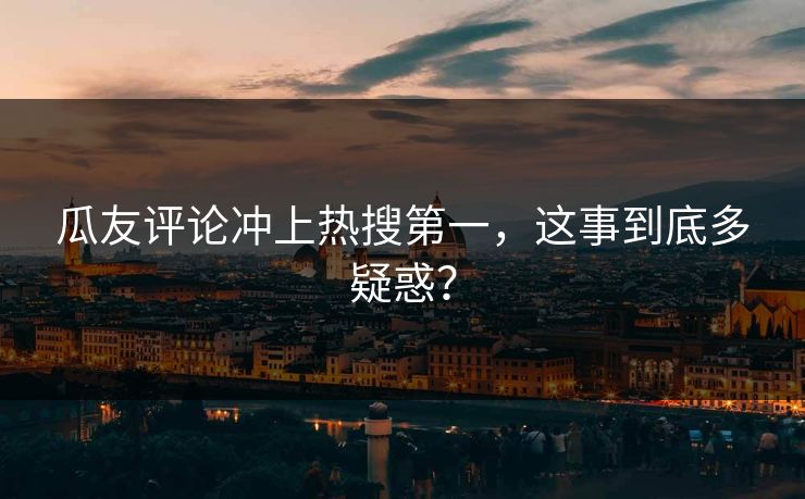 瓜友评论冲上热搜第一，这事到底多疑惑？