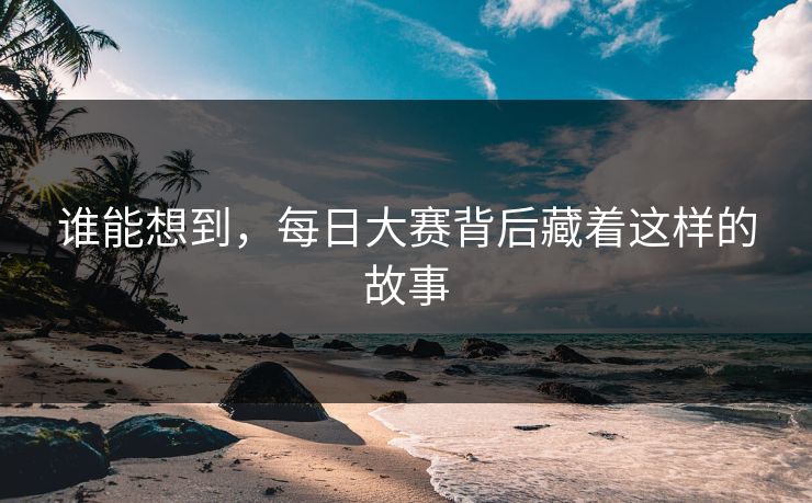 谁能想到，每日大赛背后藏着这样的故事