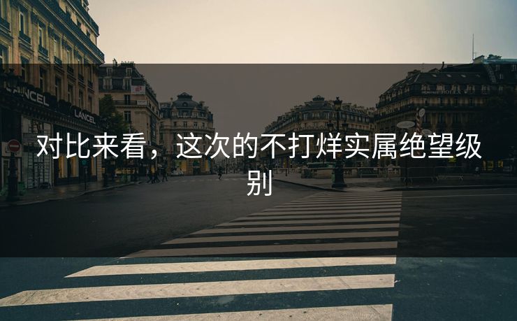 对比来看，这次的不打烊实属绝望级别