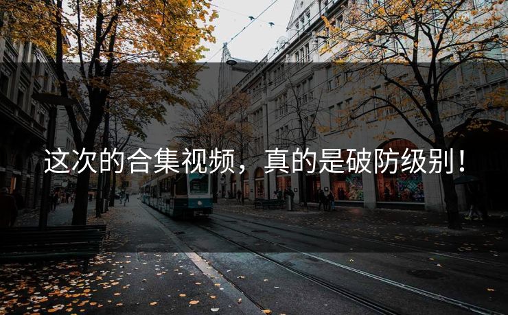 这次的合集视频，真的是破防级别！