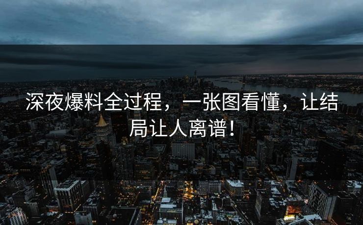 深夜爆料全过程，一张图看懂，让结局让人离谱！