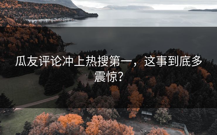 瓜友评论冲上热搜第一，这事到底多震惊？