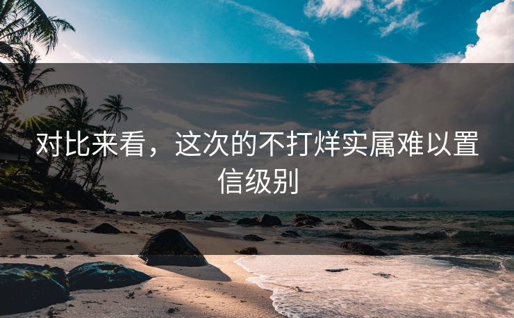 对比来看，这次的不打烊实属难以置信级别