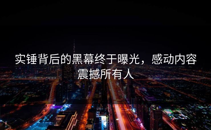实锤背后的黑幕终于曝光，感动内容震撼所有人