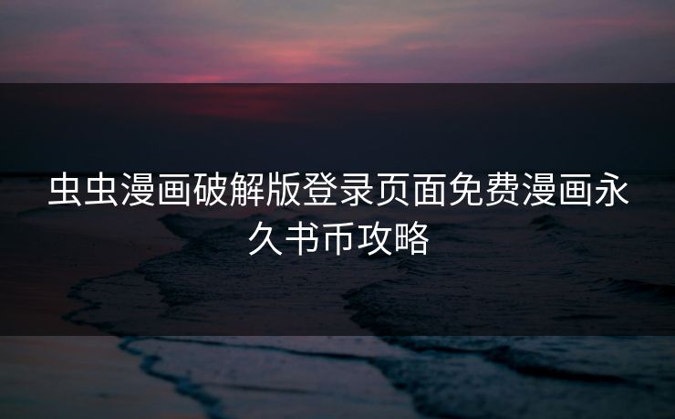 虫虫漫画破解版登录页面免费漫画永久书币攻略