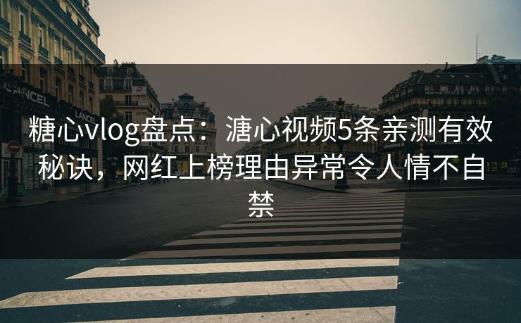 糖心vlog盘点:溏心视频5条亲测有效秘诀,网红上榜理由异常令人情不自禁 糖心vlog盘点:溏心视频5条亲测有效秘诀,网红上榜理由异常令人情不自禁
