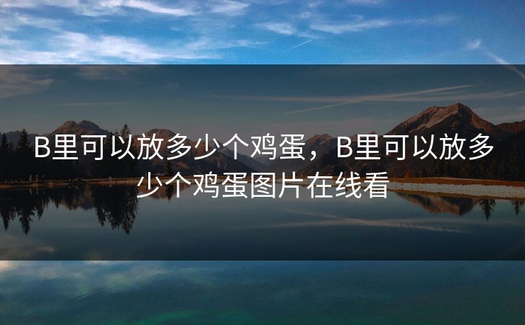 B里可以放多少个鸡蛋,B里可以放多少个鸡蛋图片在线看 B里可以放多少个鸡蛋,B里可以放多少个鸡蛋图片在线看