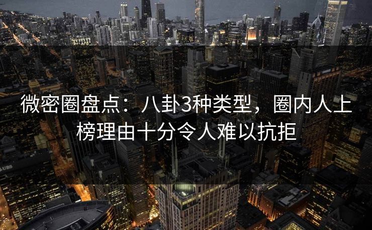 微密圈盘点:八卦3种类型,圈内人上榜理由十分令人难以抗拒 微密圈盘点:八卦3种类型,圈内人上榜理由十分令人难以抗拒