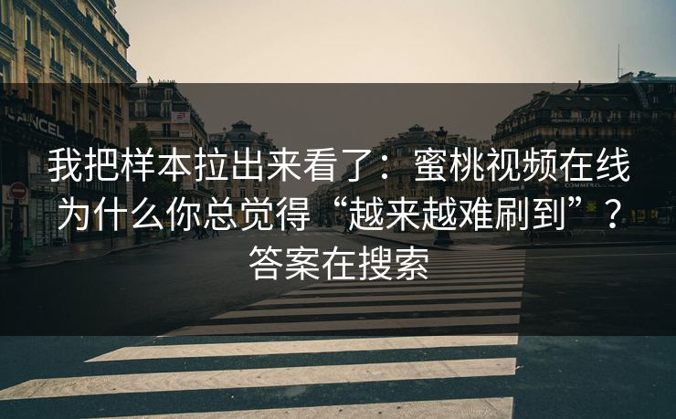 我把样本拉出来看了：蜜桃视频在线为什么你总觉得“越来越难刷到”？答案在搜索
