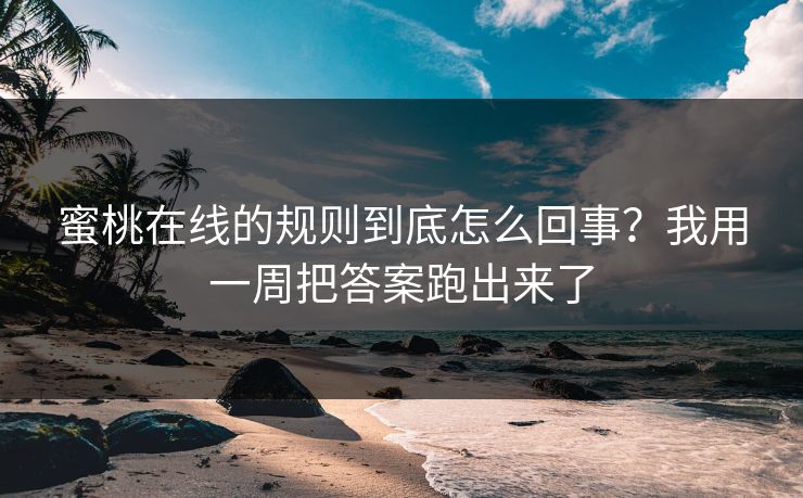 蜜桃在线的规则到底怎么回事？我用一周把答案跑出来了