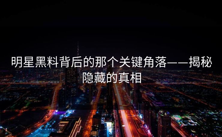 明星黑料背后的那个关键角落——揭秘隐藏的真相